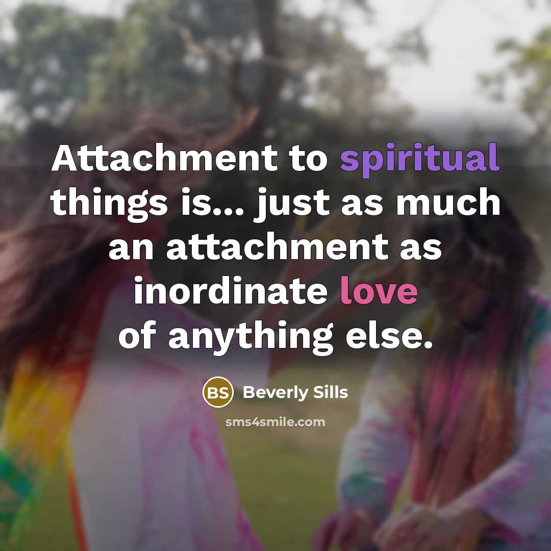 “Attachment to spiritual things is... just as much an attachment…” quote by Beverly Sills