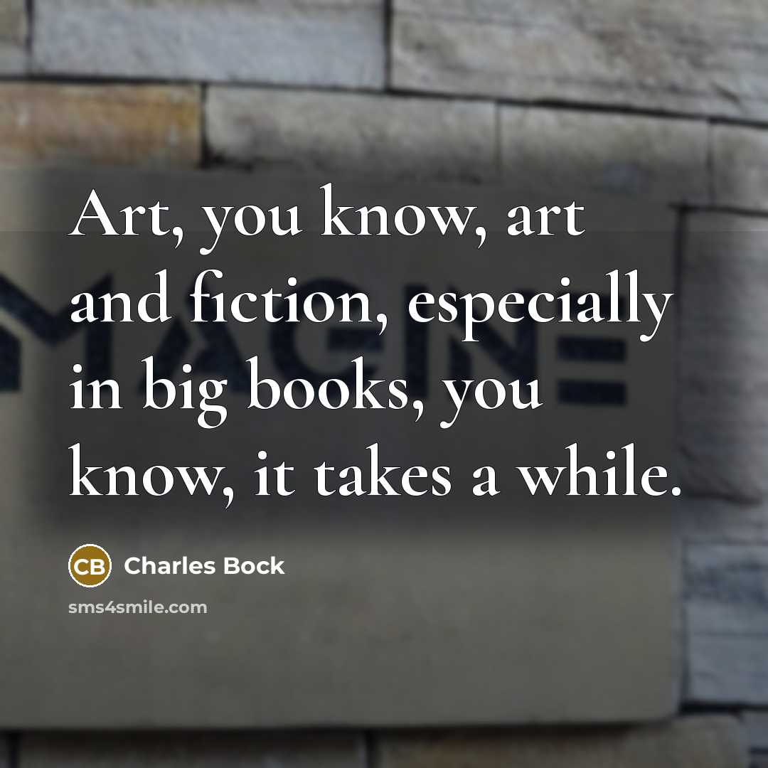 “Art, you know, art and fiction, especially in big books,…” quote by Charles Bock