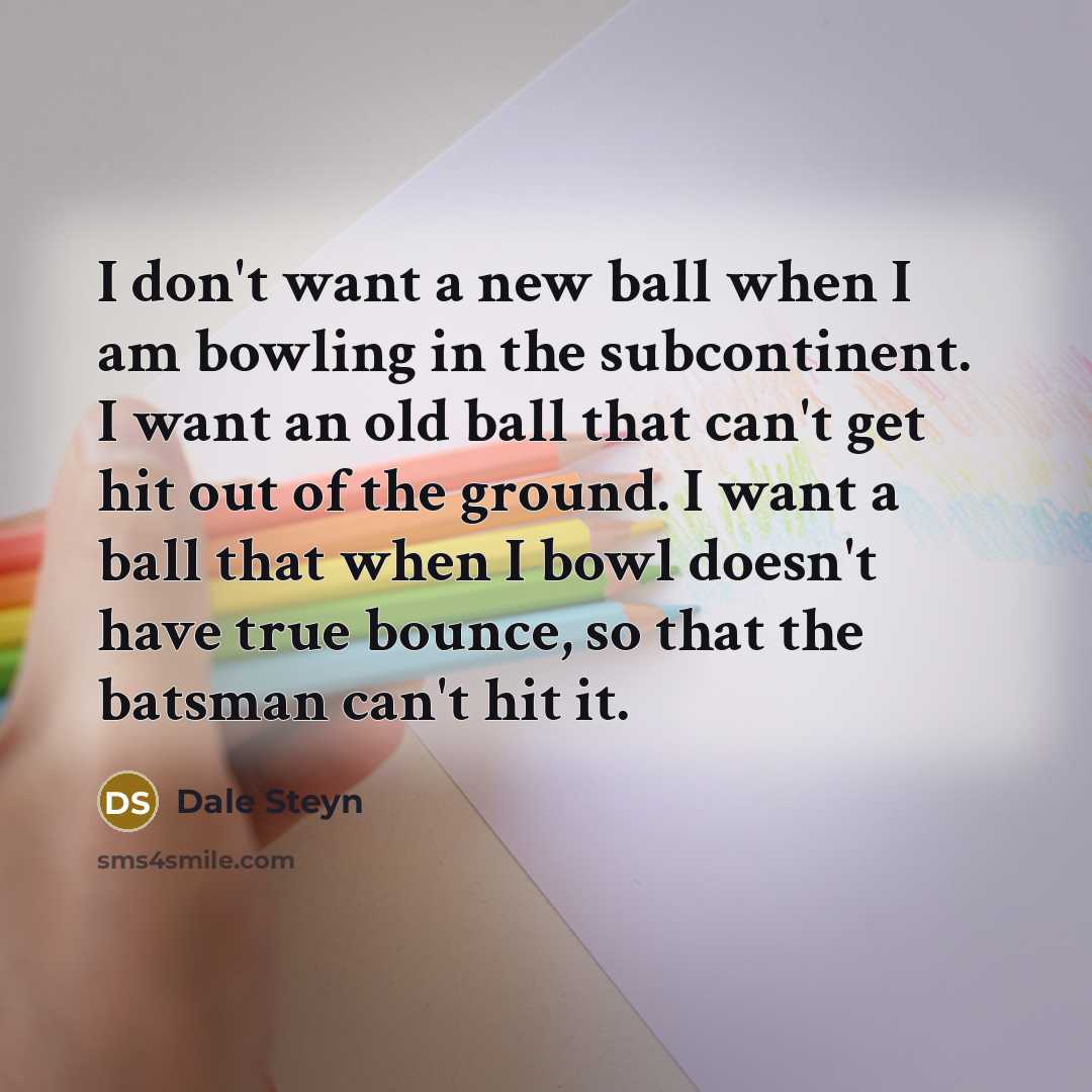 “I don't want a new ball when I am bowling…” quote by Dale Steyn