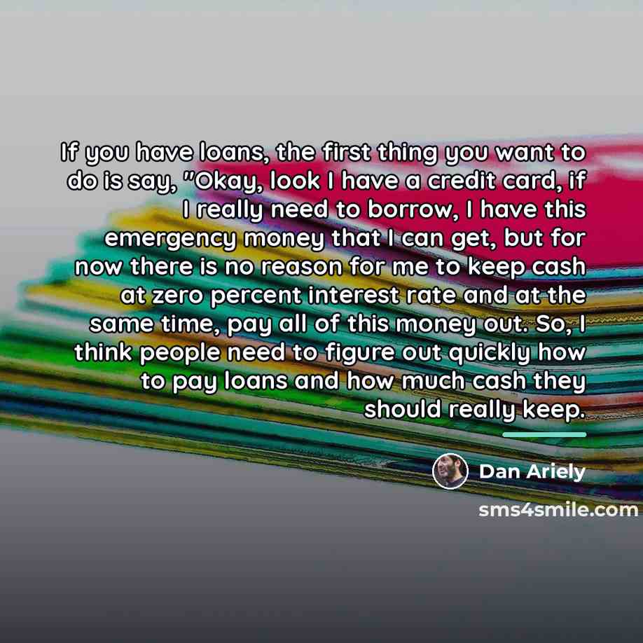 “If you have loans, the first thing you want to…” quote by Dan Ariely