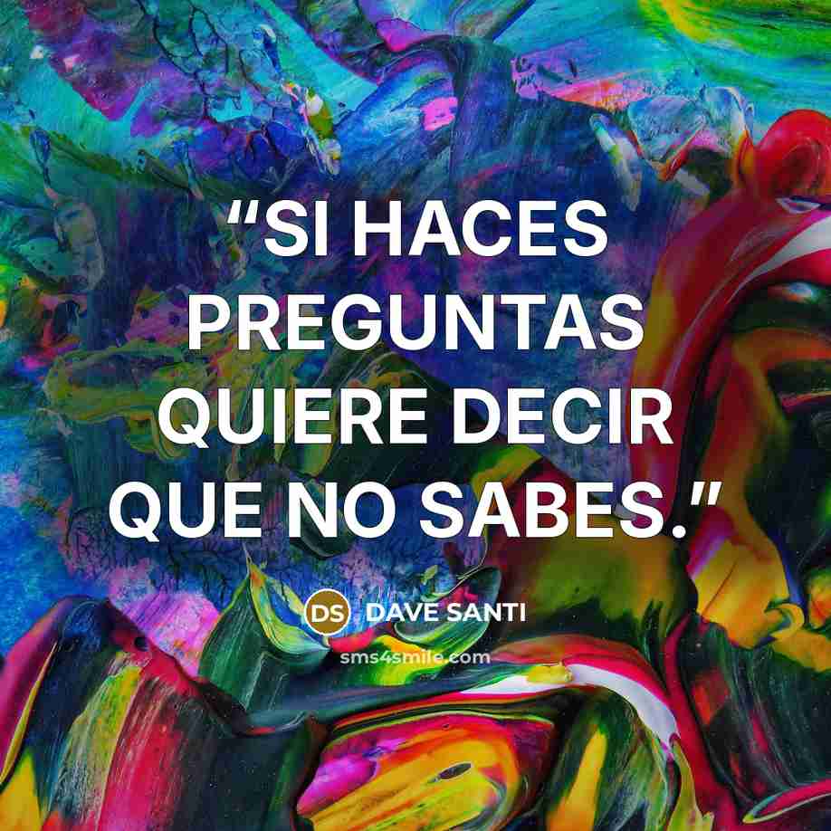 “SI HACES PREGUNTAS QUIERE DECIR QUE NO SABES.” quote by DAVE SANTI
