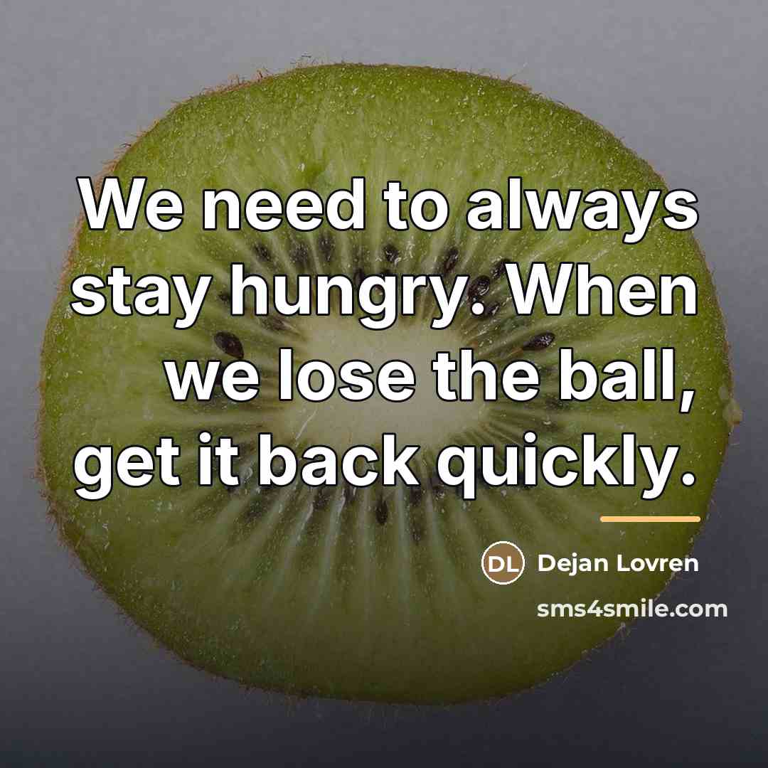“We need to always stay hungry. When we lose the…” quote by Dejan Lovren