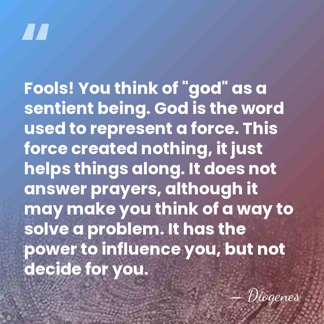 Fools! You think of "god" as a sentient being. God is the&hellip; - Diogenes