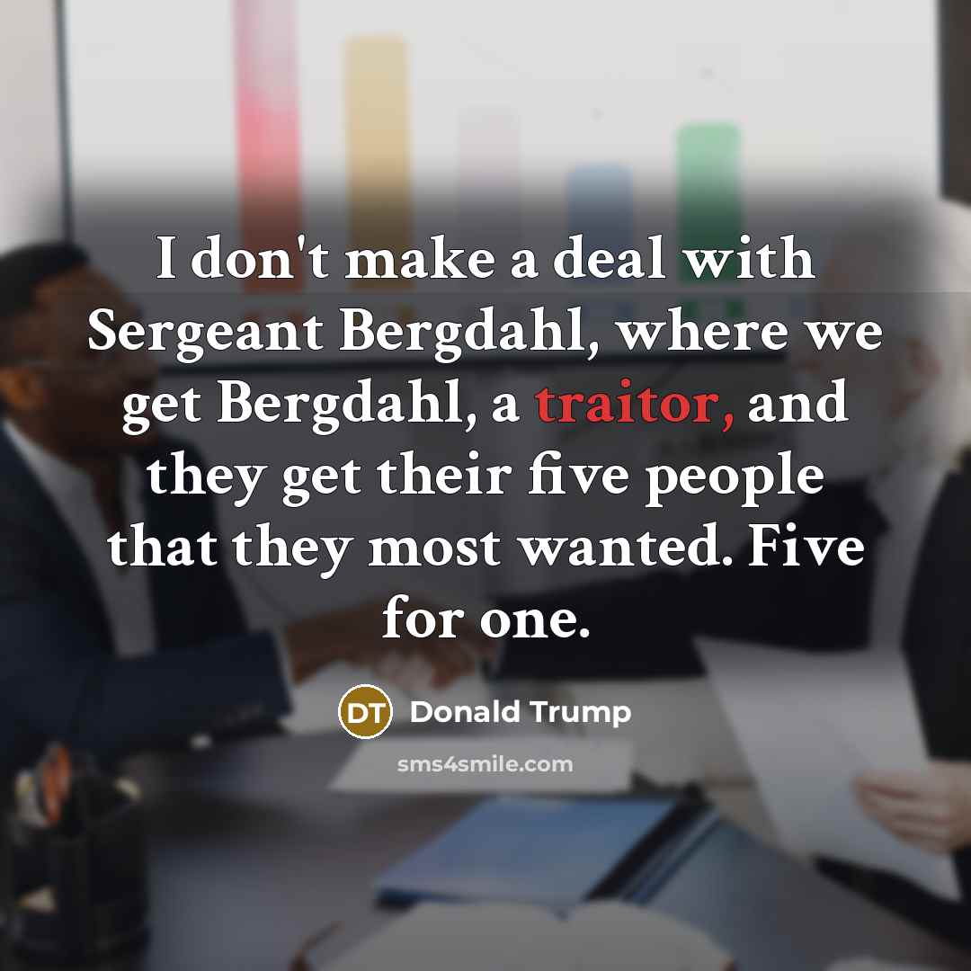 “I don't make a deal with Sergeant Bergdahl, where we…” quote by Donald Trump