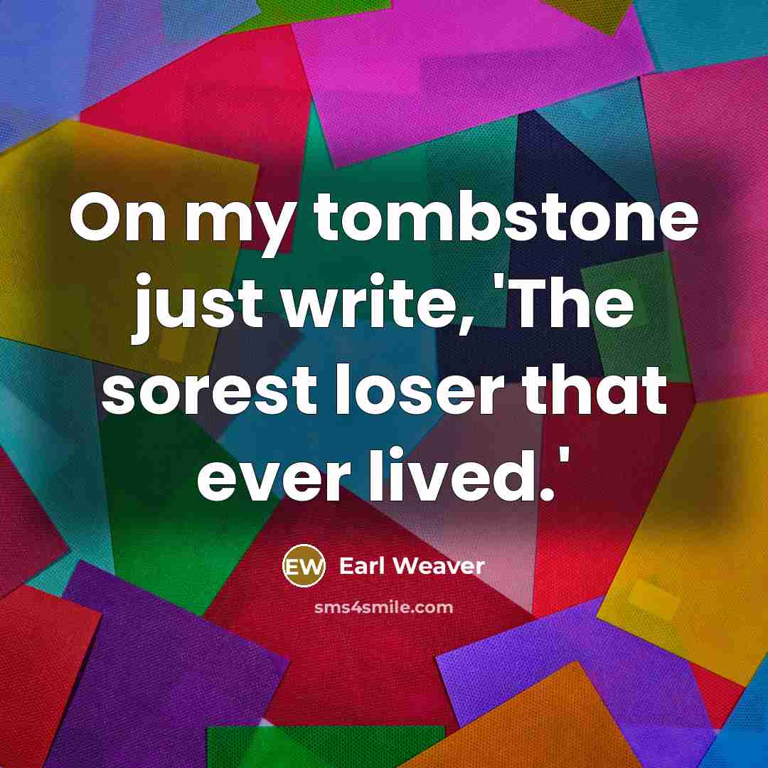 “On my tombstone just write, 'The sorest loser that ever…” quote by Earl Weaver