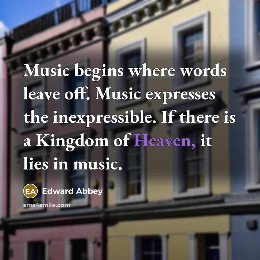 “Music begins where words leave off. Music expresses the inexpressible.…” quote by Edward Abbey