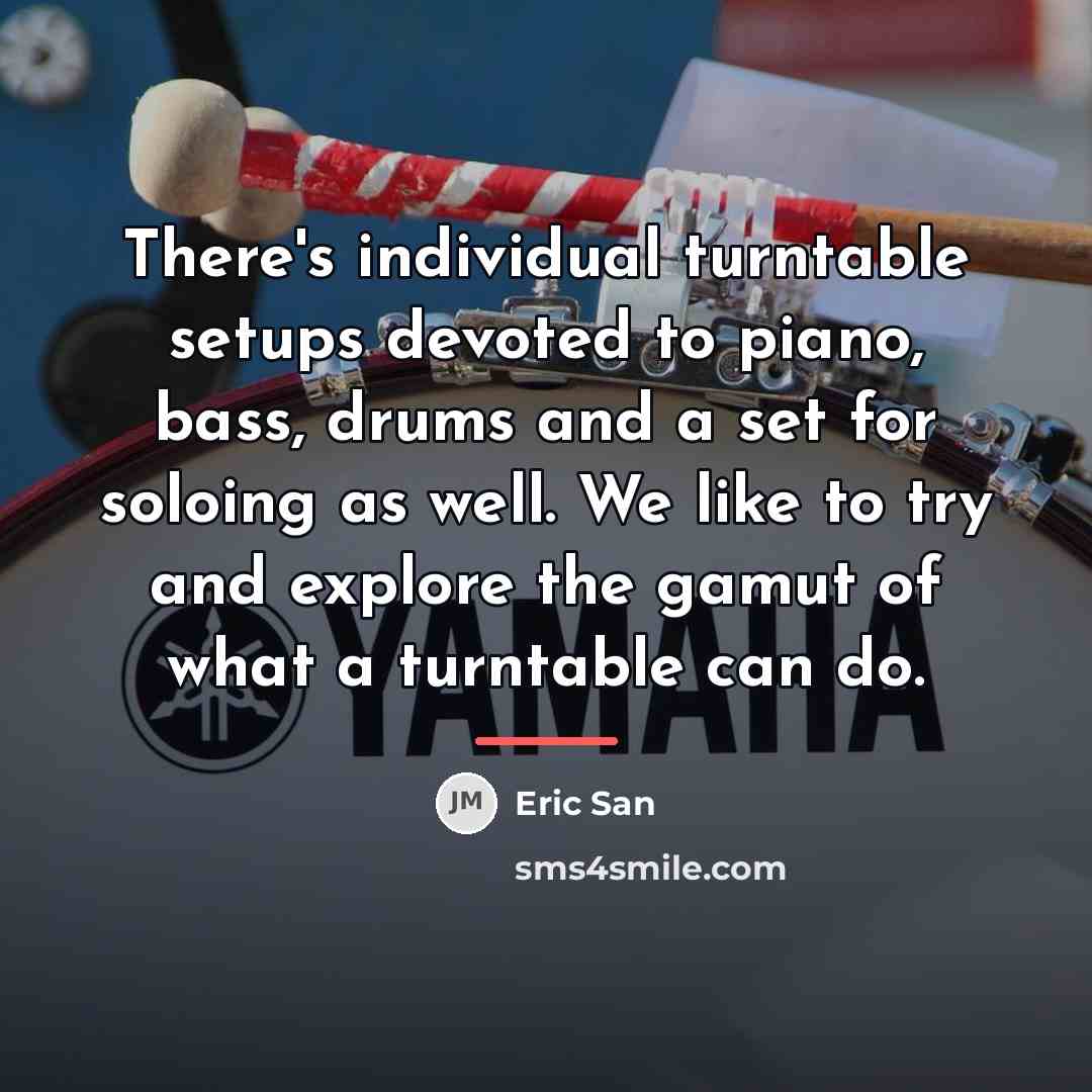 “There's individual turntable setups devoted to piano, bass, drums and…” quote by Eric San