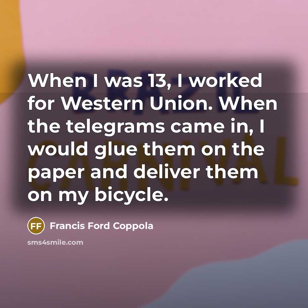 “When I was 13, I worked for Western Union. When…” quote by Francis Ford Coppola