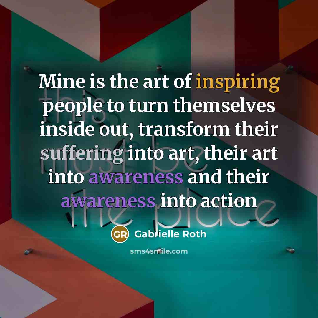 “Mine is the art of inspiring people to turn themselves…” quote by Gabrielle Roth
