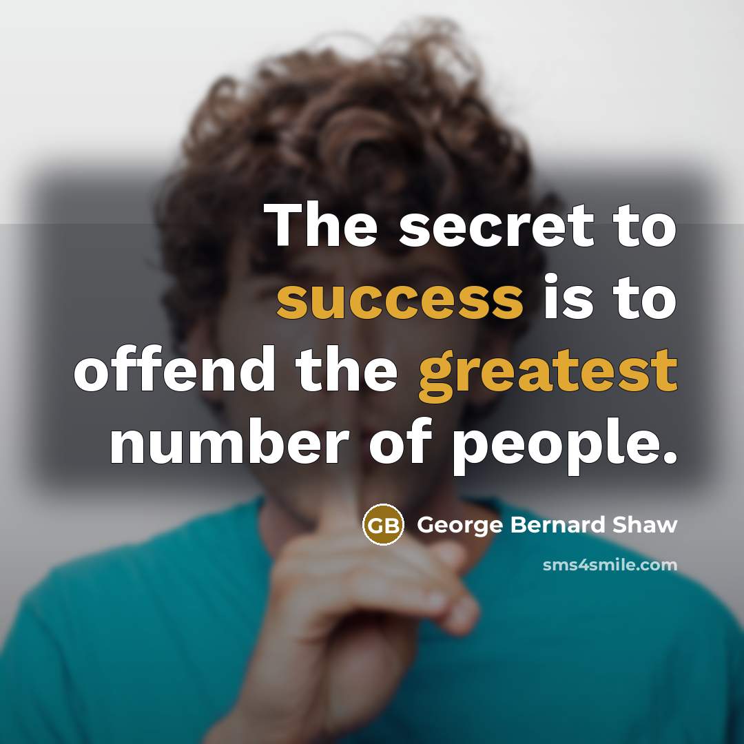 “The secret to success is to offend the greatest number of people.” quote by George Bernard Shaw