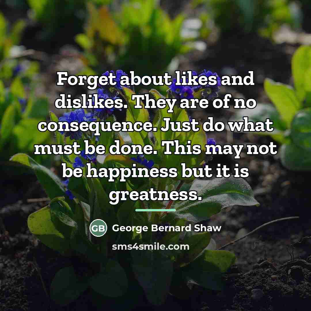 “Forget about likes and dislikes. They are of no consequence.…” quote by George Bernard Shaw