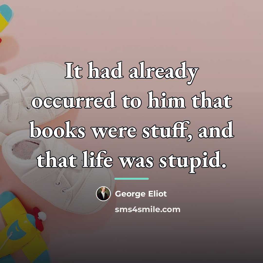 “It had already occurred to him that books were stuff,…” quote by George Eliot