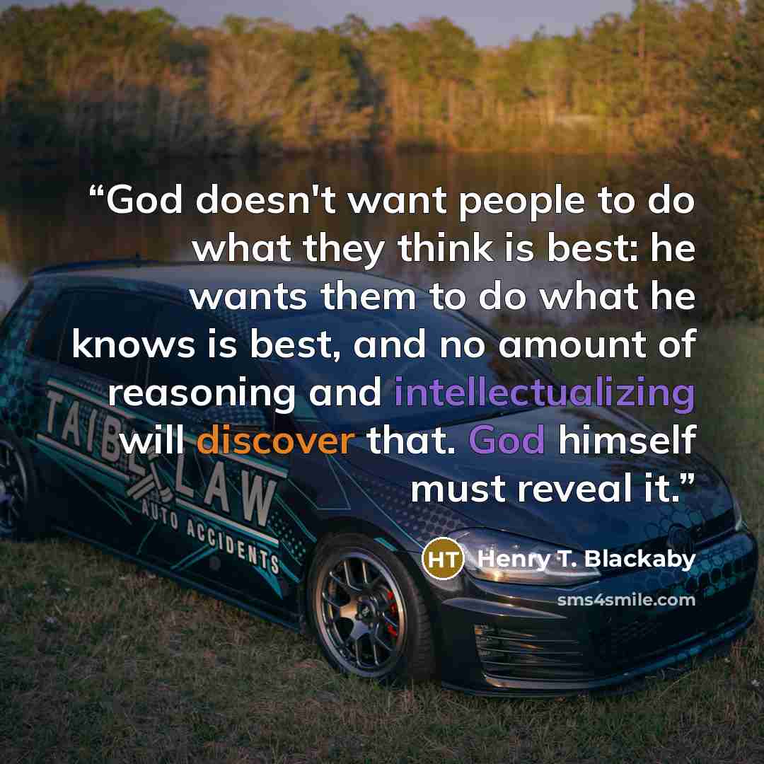 “God doesn't want people to do what they think is best: he wants them to do what he knows is best, and no amount of reasoning and intellectualizing will discover that. God himself must reveal it.” quote by Henry T. Blackaby