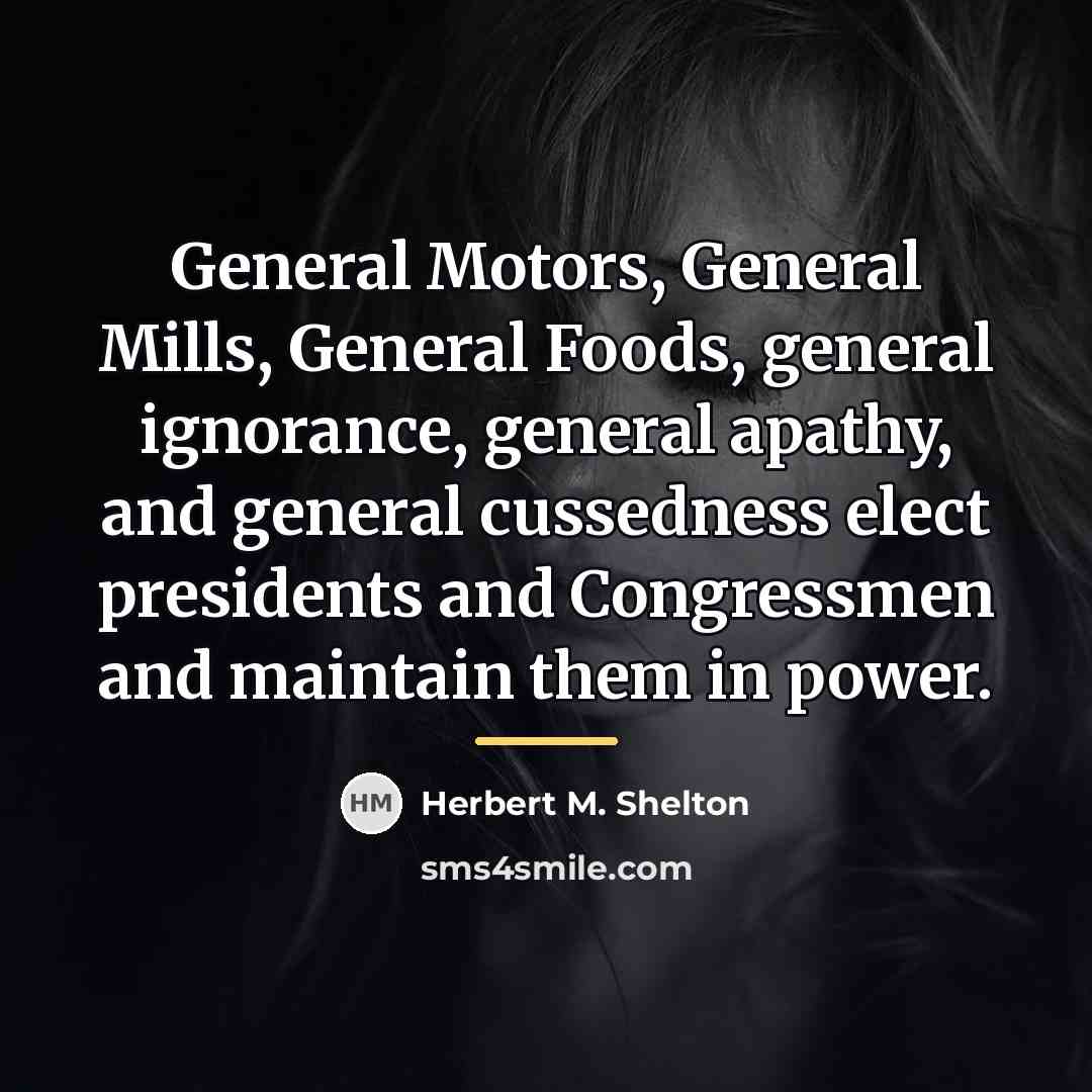 “General Motors, General Mills, General Foods, general ignorance, general apathy,…” quote by Herbert M. Shelton