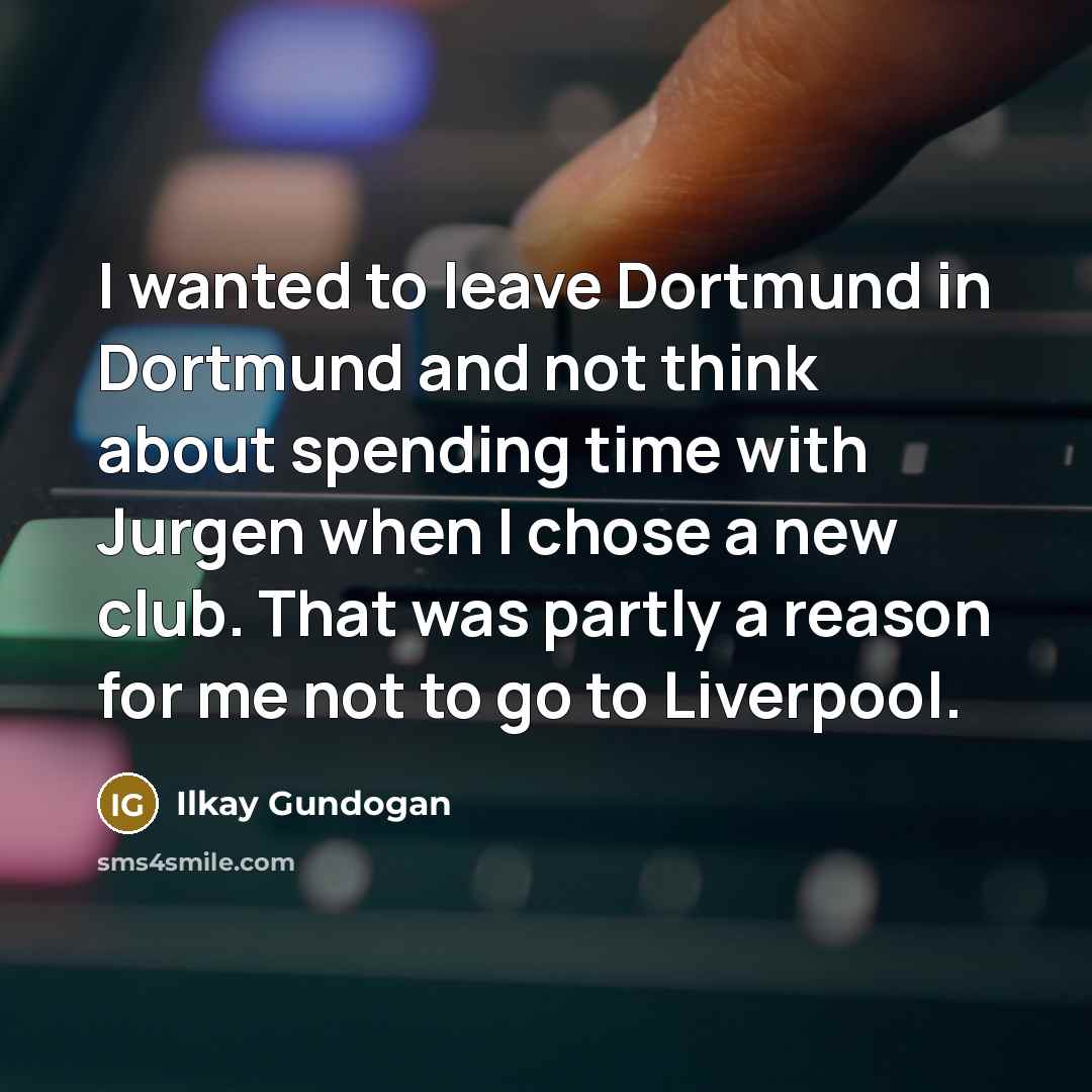 “I wanted to leave Dortmund in Dortmund and not think about spending time with Jurgen when I chose a new club. That was partly a reason for me not to go to Liverpool.” quote by Ilkay Gundogan