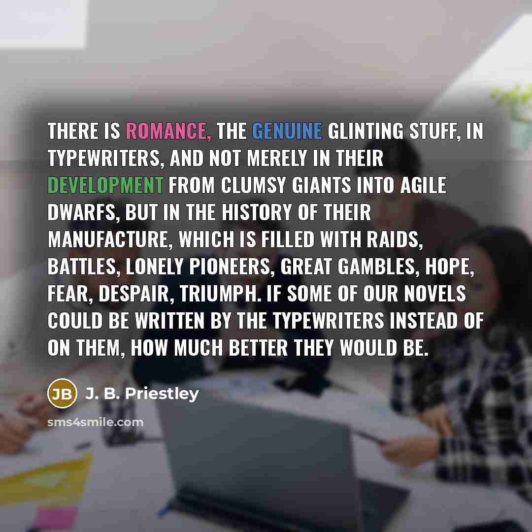 “There is romance, the genuine glinting stuff, in typewriters, and…” quote by J. B. Priestley