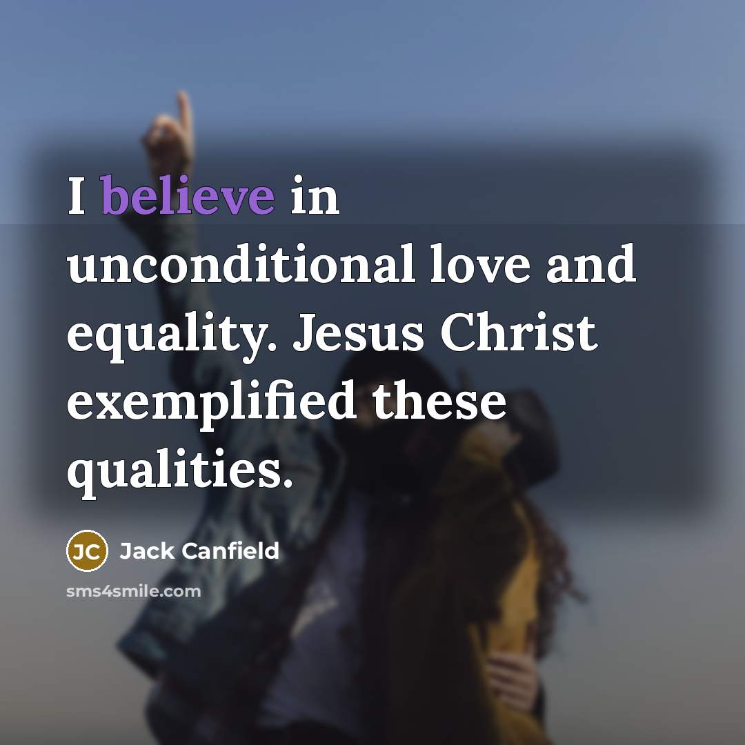 “I believe in unconditional love and equality. Jesus Christ exemplified…” quote by Jack Canfield