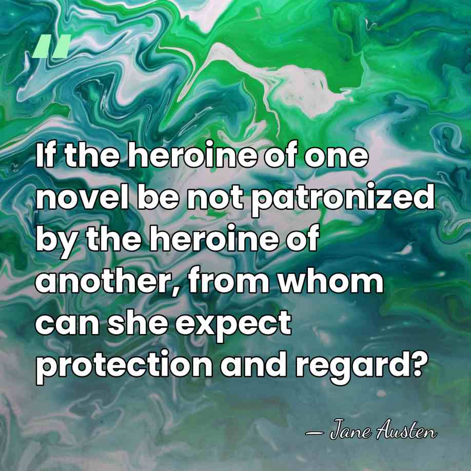 If the heroine of one novel be not patronized by the heroine&hellip; - Jane Austen