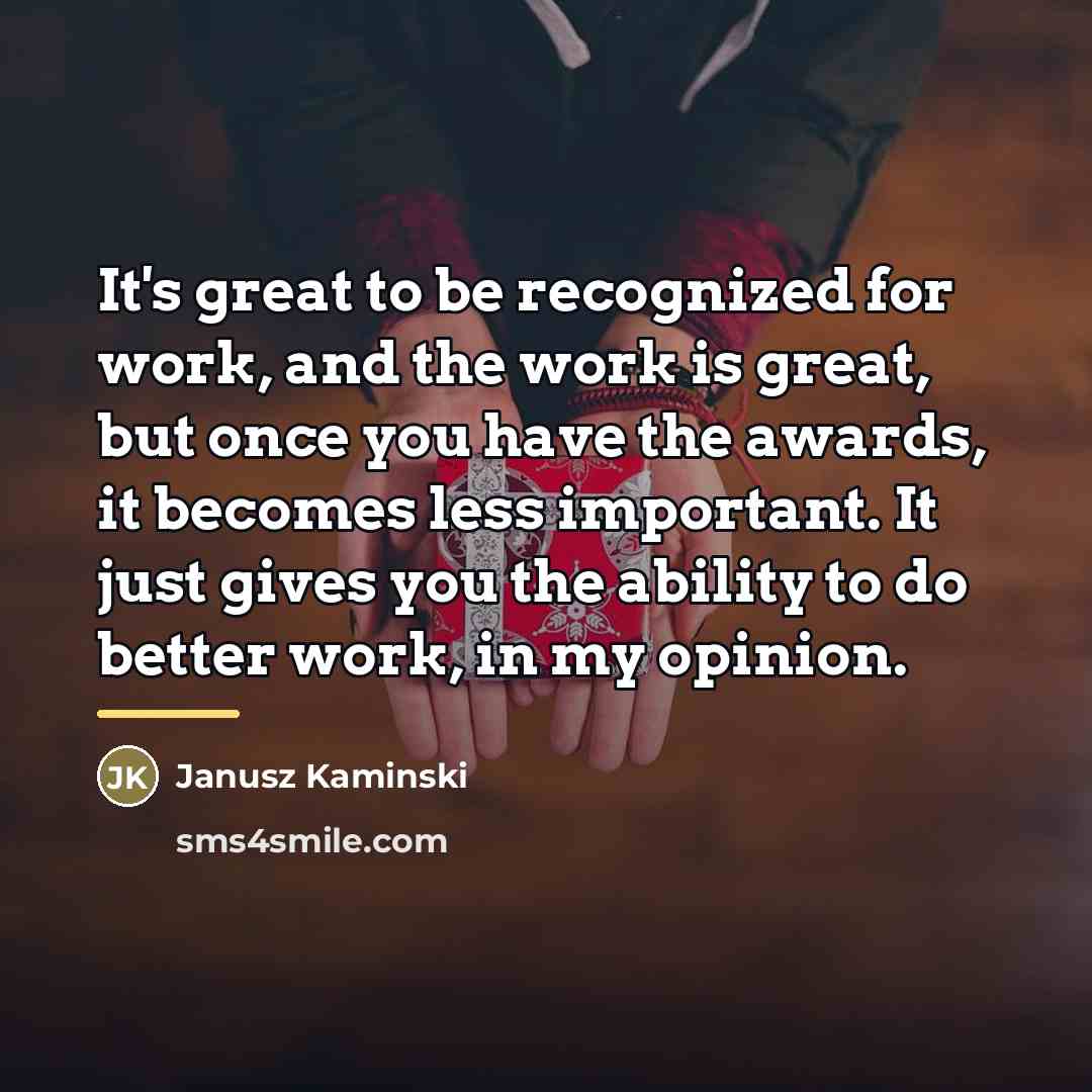 “It's great to be recognized for work, and the work…” quote by Janusz Kaminski
