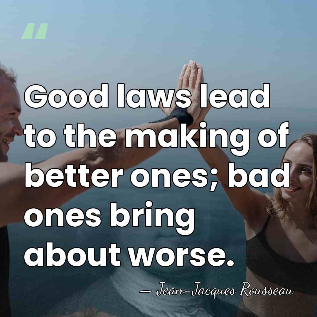Good laws lead to the making of better ones; bad ones bring&hellip; - Jean-Jacques Rousseau