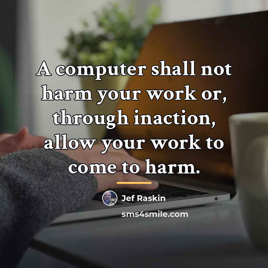“A computer shall not harm your work or, through inaction,…” quote by Jef Raskin