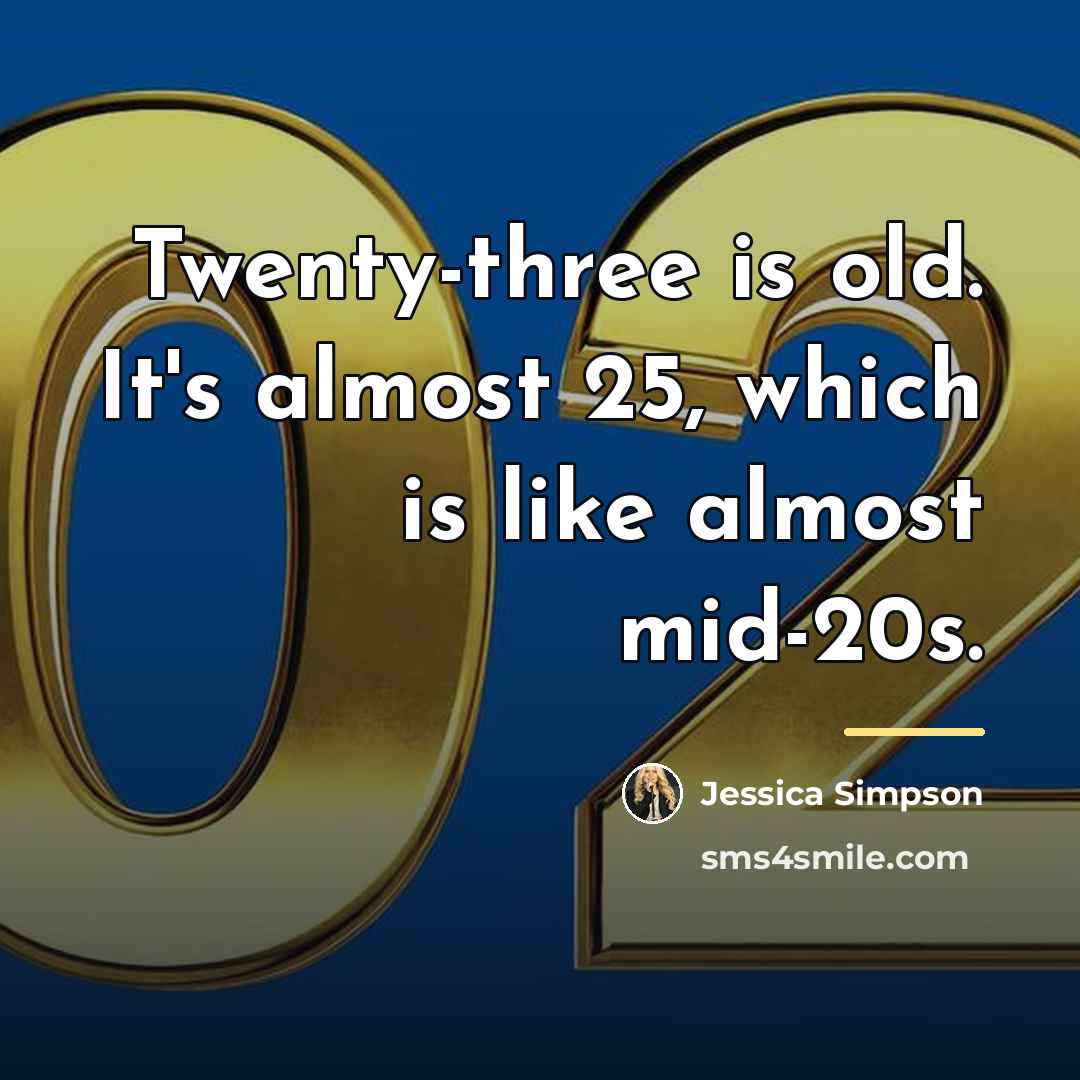 “Twenty-three is old. It's almost 25, which is like almost…” quote by Jessica Simpson