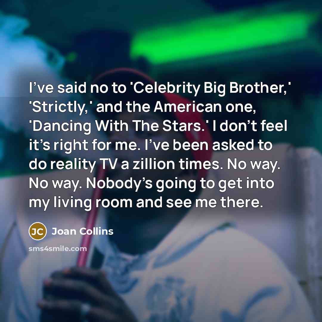 “I've said no to 'Celebrity Big Brother,' 'Strictly,' and the…” quote by Joan Collins