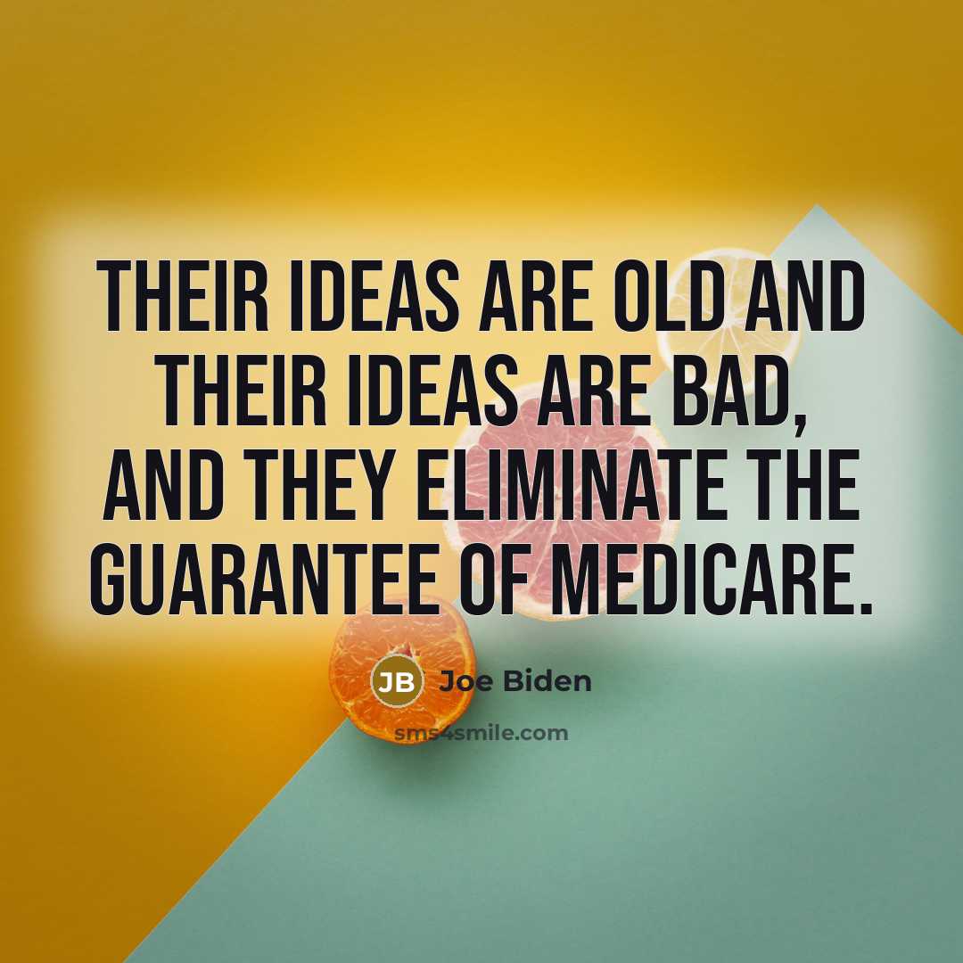 “Their ideas are old and their ideas are bad, and they eliminate the guarantee of Medicare.” quote by Joe Biden