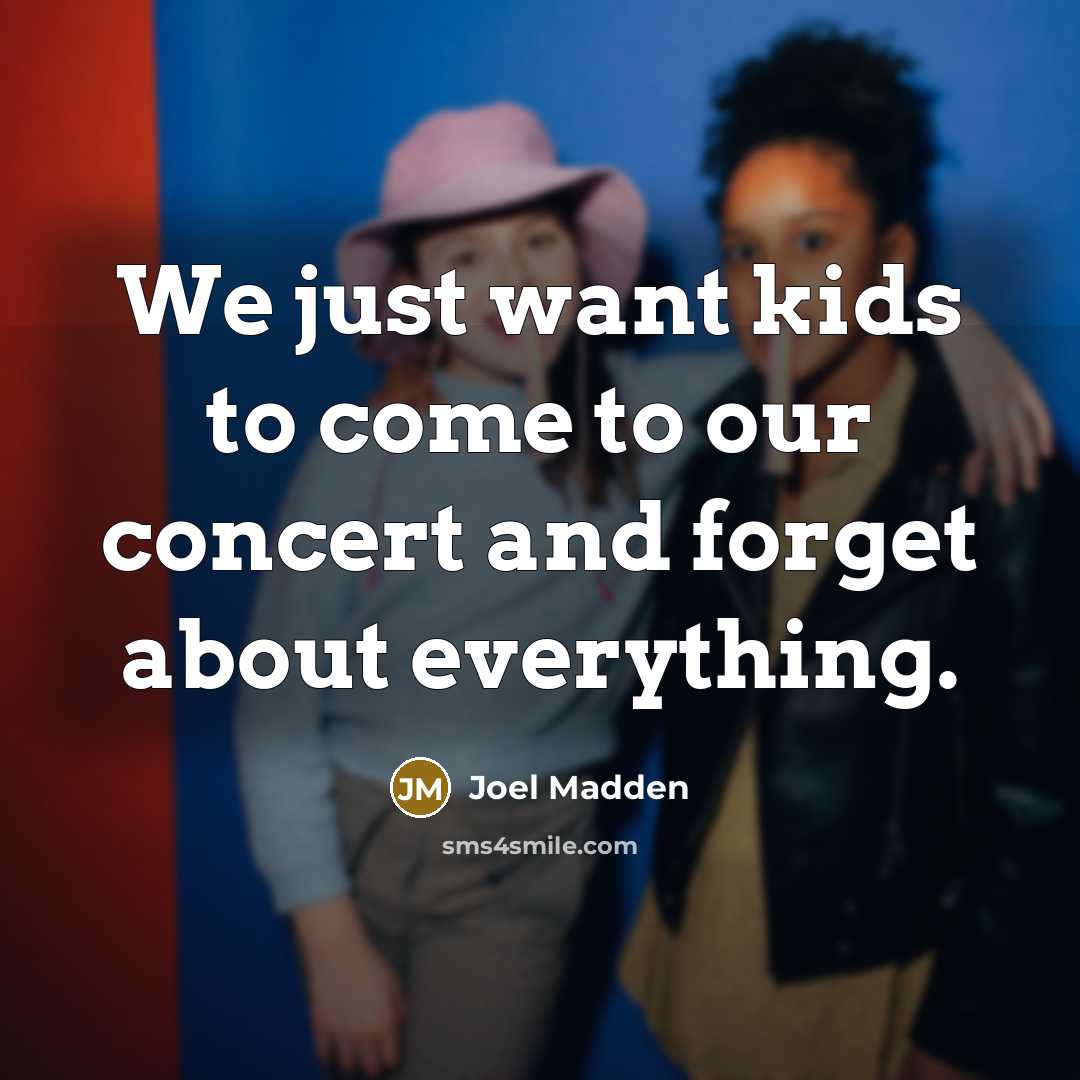“We just want kids to come to our concert and…” quote by Joel Madden