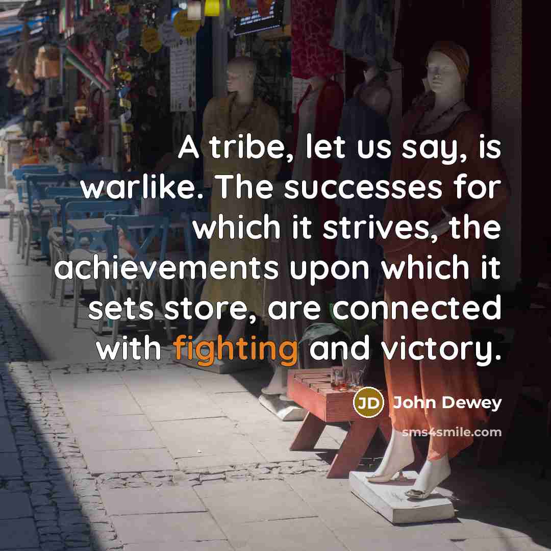 “A tribe, let us say, is warlike. The successes for…” quote by John Dewey