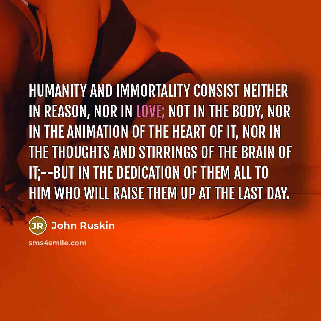 “Humanity and Immortality consist neither in reason, nor in love;…” quote by John Ruskin