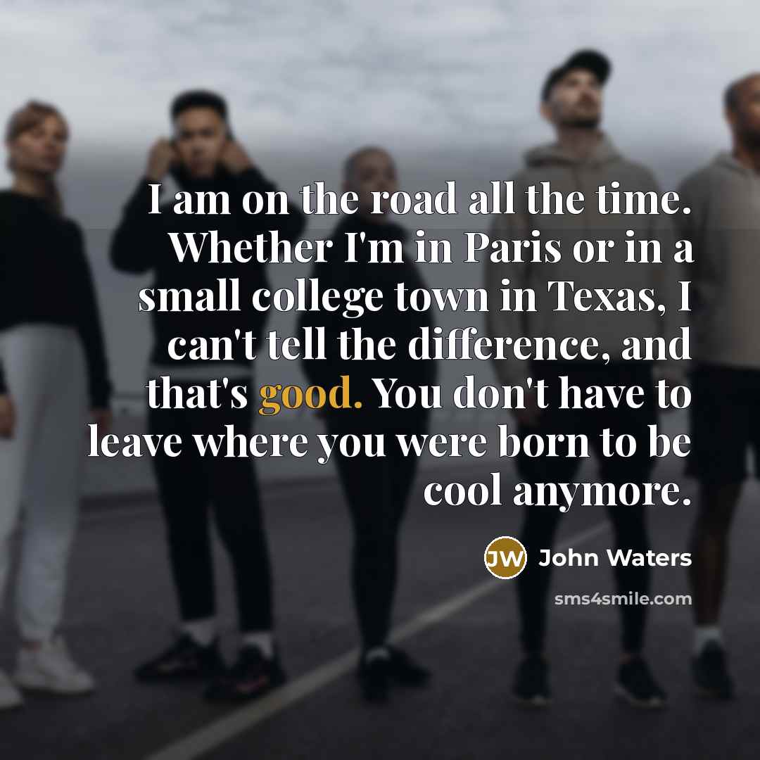 “I am on the road all the time. Whether I'm…” quote by John Waters