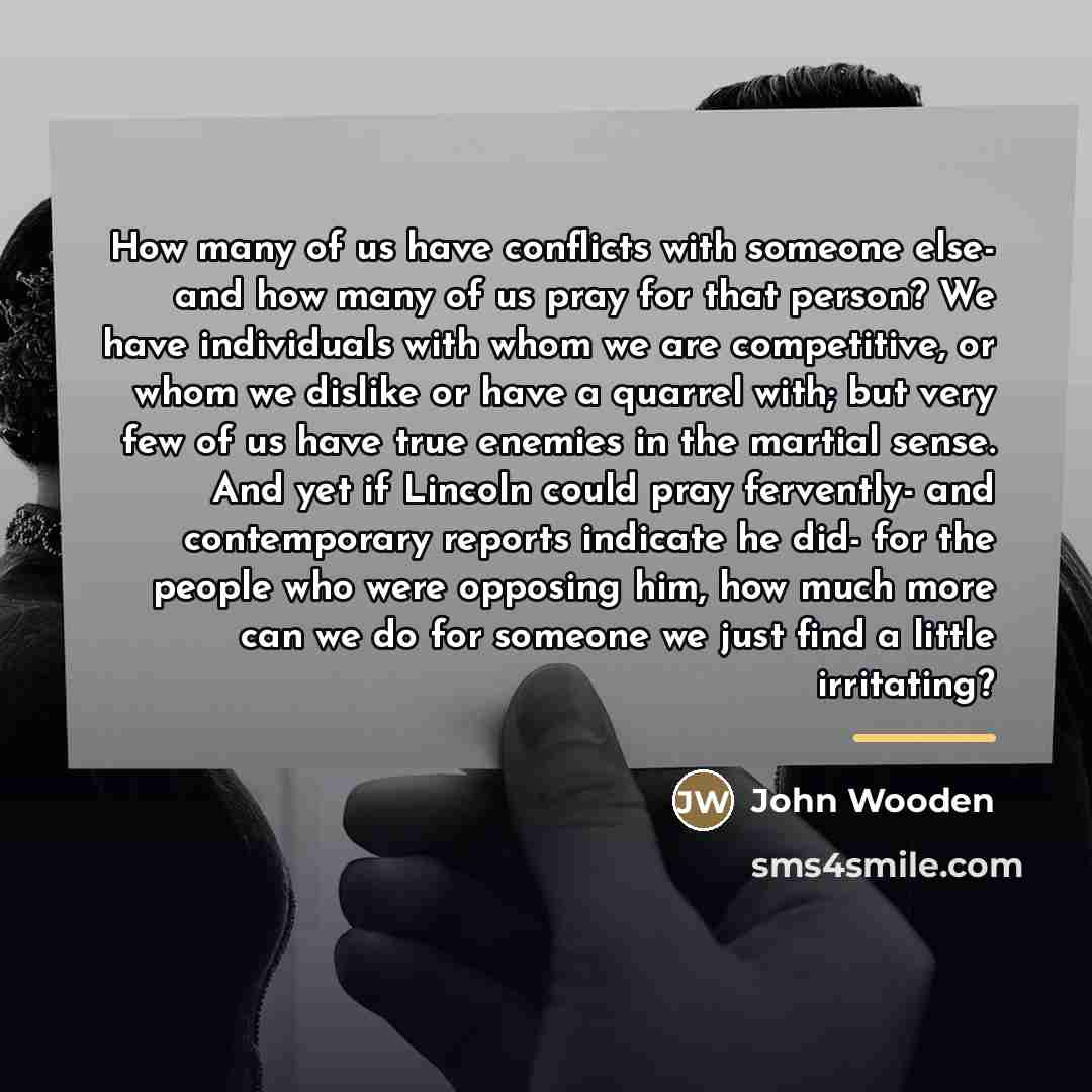 “How many of us have conflicts with someone else- and…” quote by John Wooden