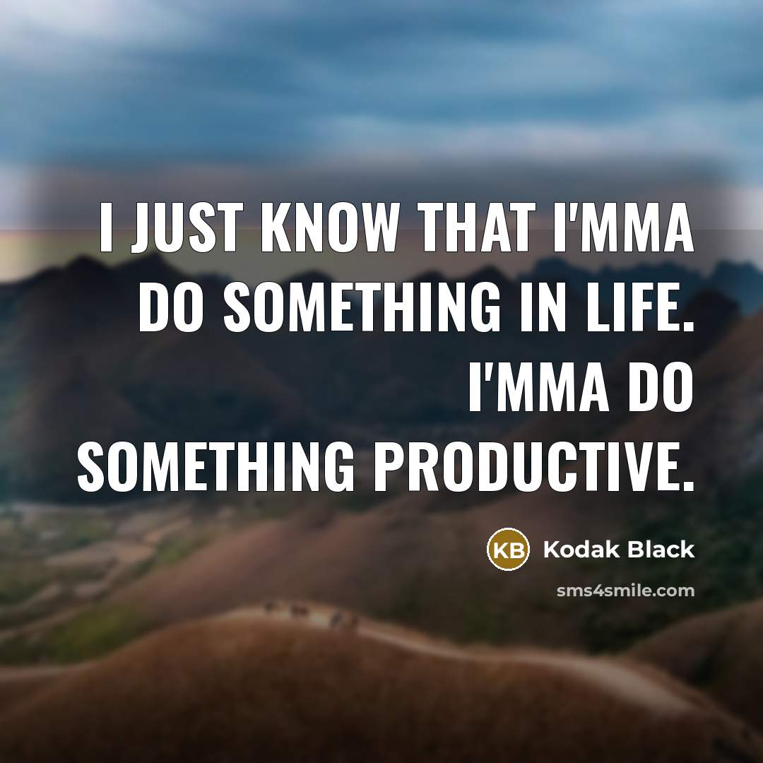 “I just know that I'mma do something in life. I'mma…” quote by Kodak Black