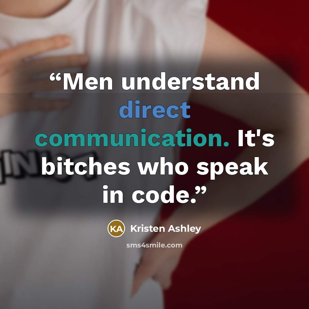 “Men understand direct communication. It's bitches who speak in code.” quote by Kristen Ashley