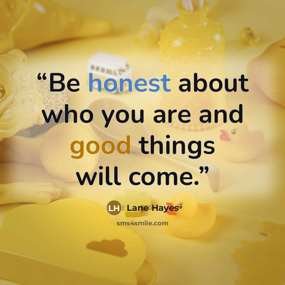 “Be honest about who you are and good things will come.” quote by Lane Hayes