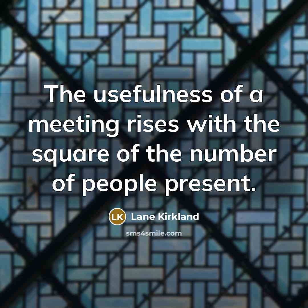 “The usefulness of a meeting rises with the square of…” quote by Lane Kirkland