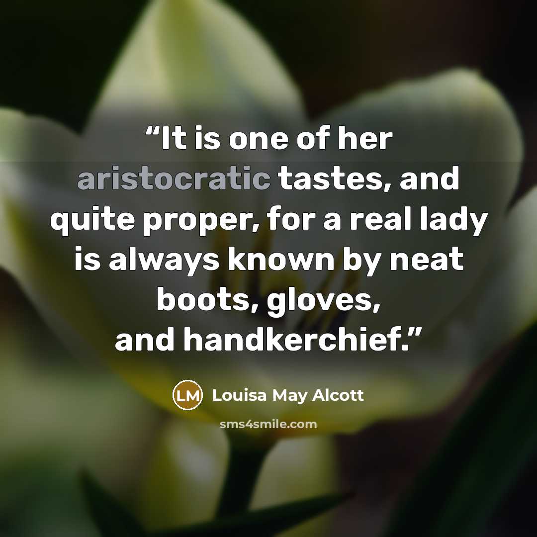 “It is one of her aristocratic tastes, and quite proper, for a real lady is always known by neat boots, gloves, and handkerchief.” quote by Louisa May Alcott