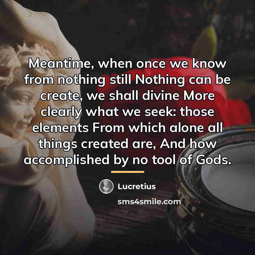 “Meantime, when once we know from nothing still Nothing can…” quote by Lucretius
