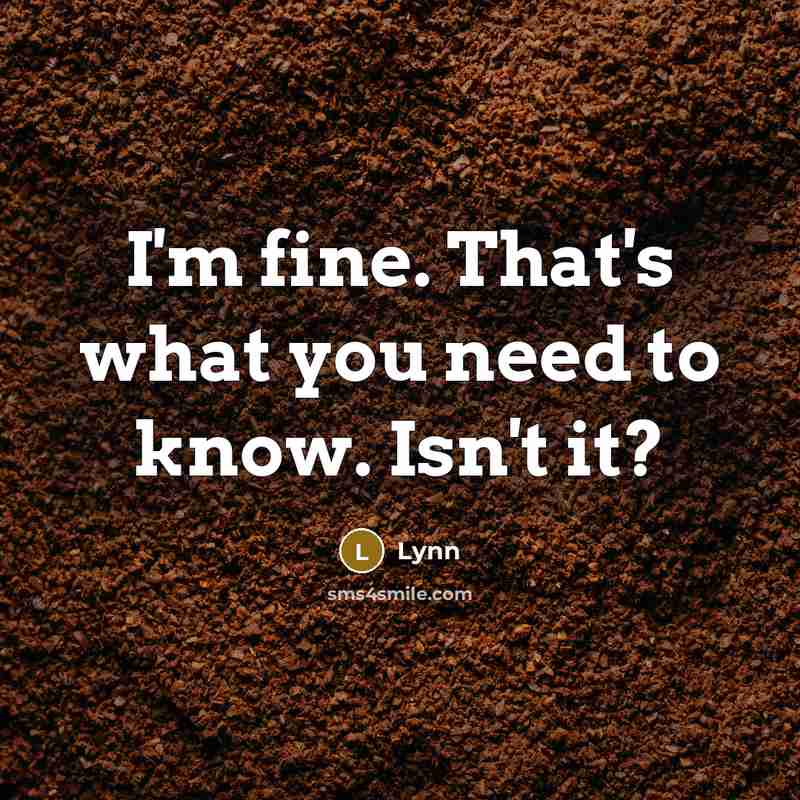 “I'm fine. That's what you need to know. Isn't it?” quote by Lynn