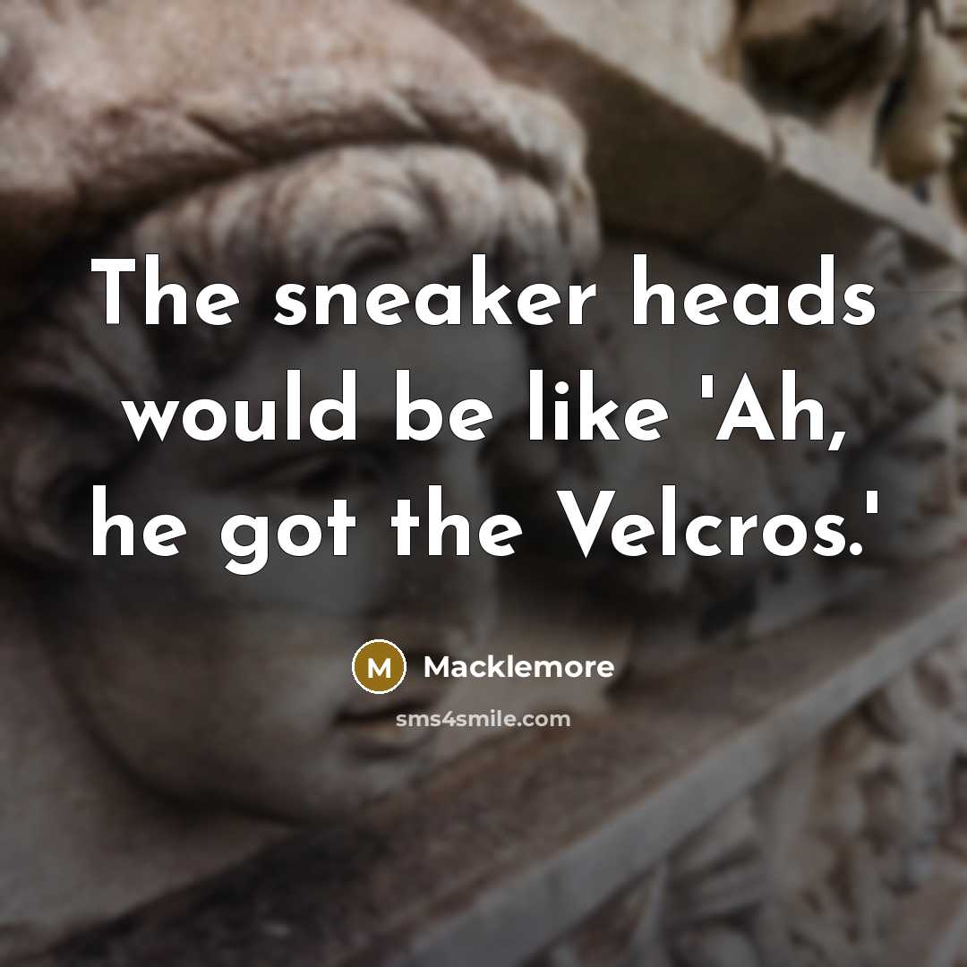 “The sneaker heads would be like 'Ah, he got the…” quote by Macklemore