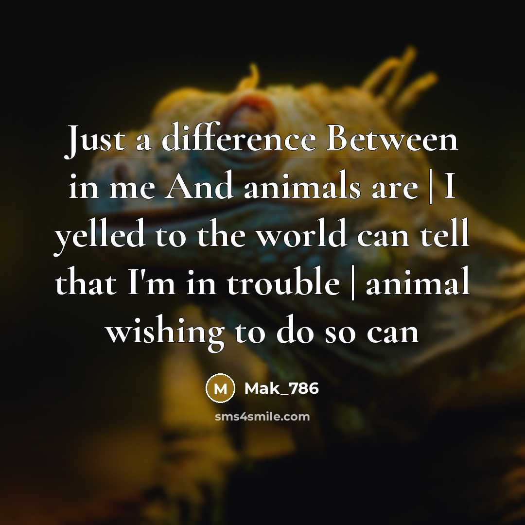 “Just a difference Between in me And animals are | I yelled to the world can tell that I'm in trouble | animal wishing to do so can” quote by Mak_786