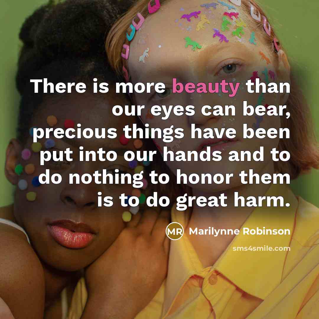 “There is more beauty than our eyes can bear, precious…” quote by Marilynne Robinson