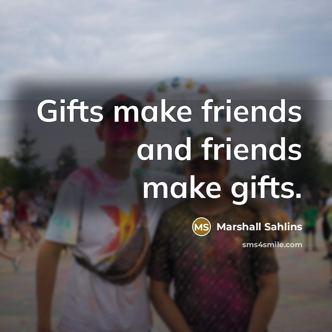 “Gifts make friends and friends make gifts.…” quote by Marshall Sahlins