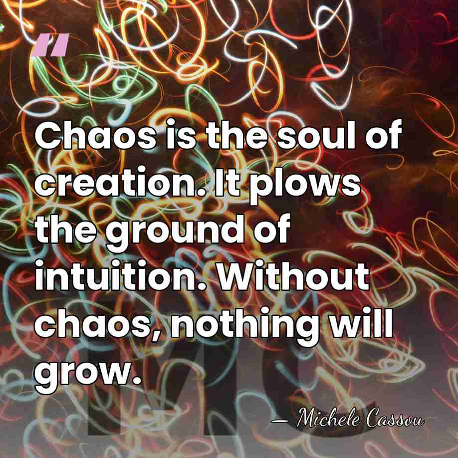 Chaos is the soul of creation. It plows the ground of intuition.&hellip; - Michele Cassou