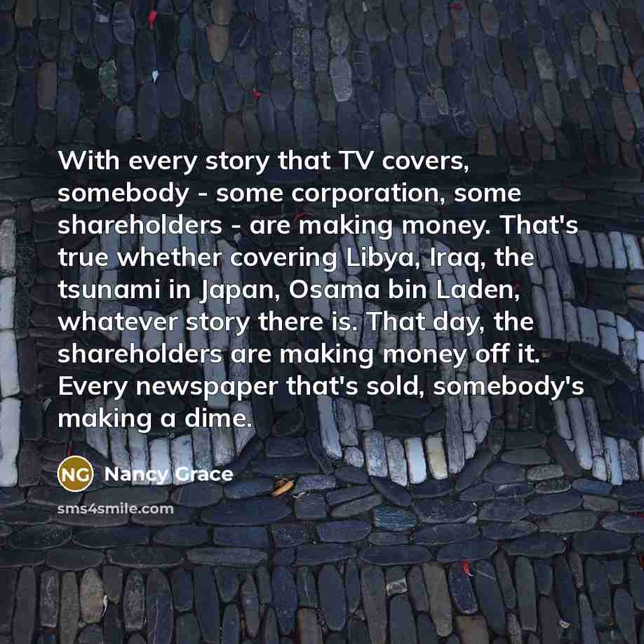 “With every story that TV covers, somebody - some corporation,…” quote by Nancy Grace