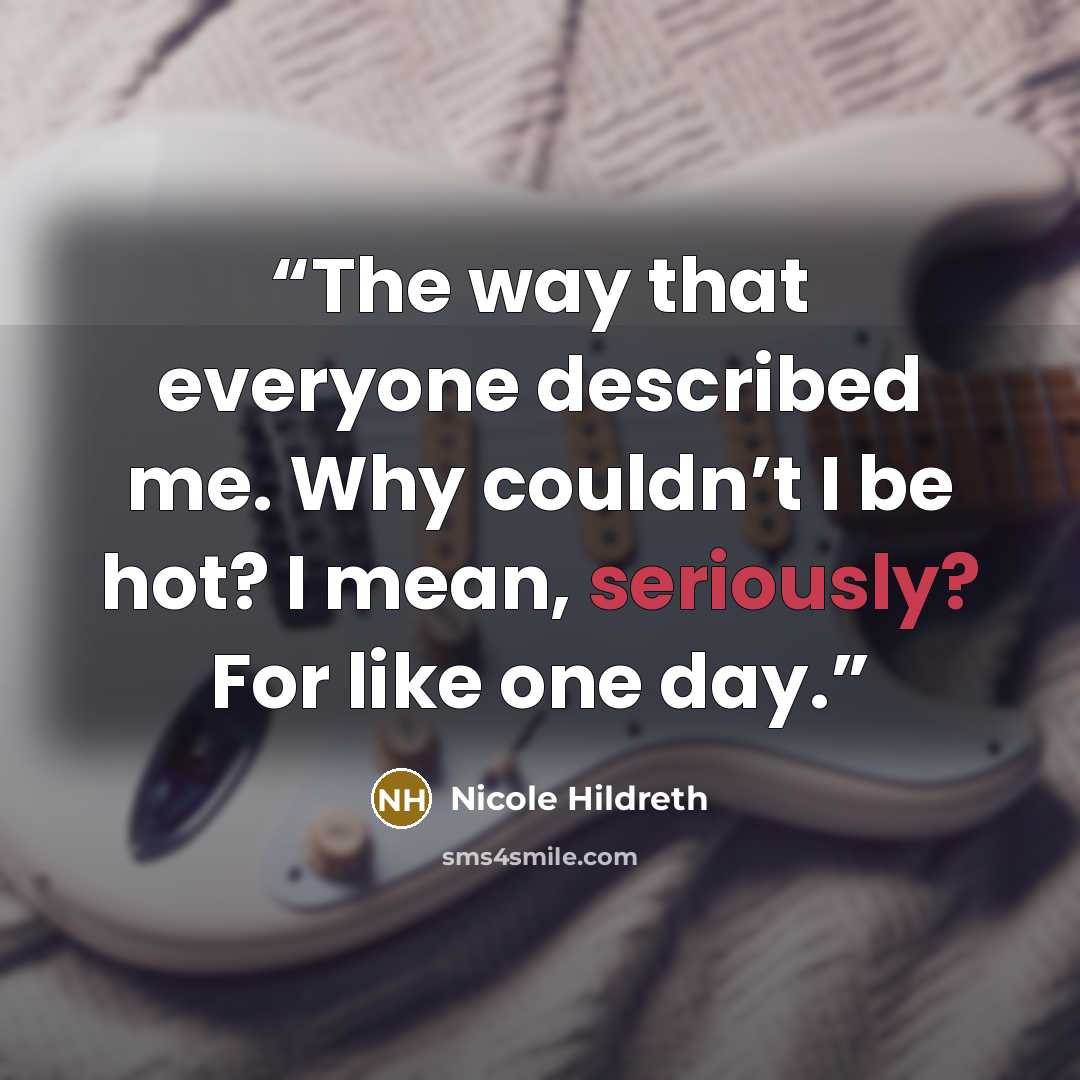 “The way that everyone described me. Why couldn’t I be hot? I mean, seriously? For like one day.” quote by Nicole Hildreth