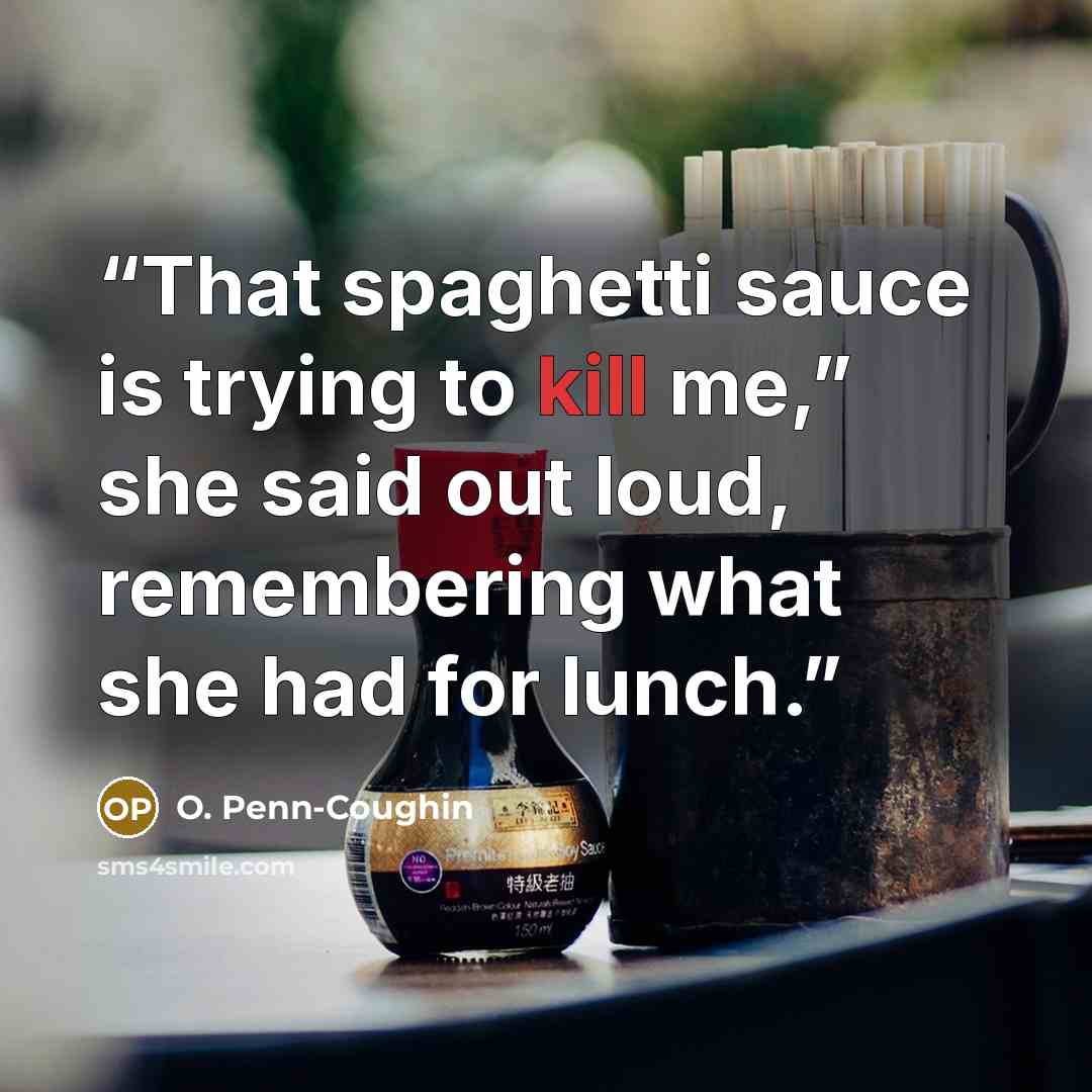 “That spaghetti sauce is trying to kill me,” she said out loud, remembering what she had for lunch.” quote by O. Penn-Coughin