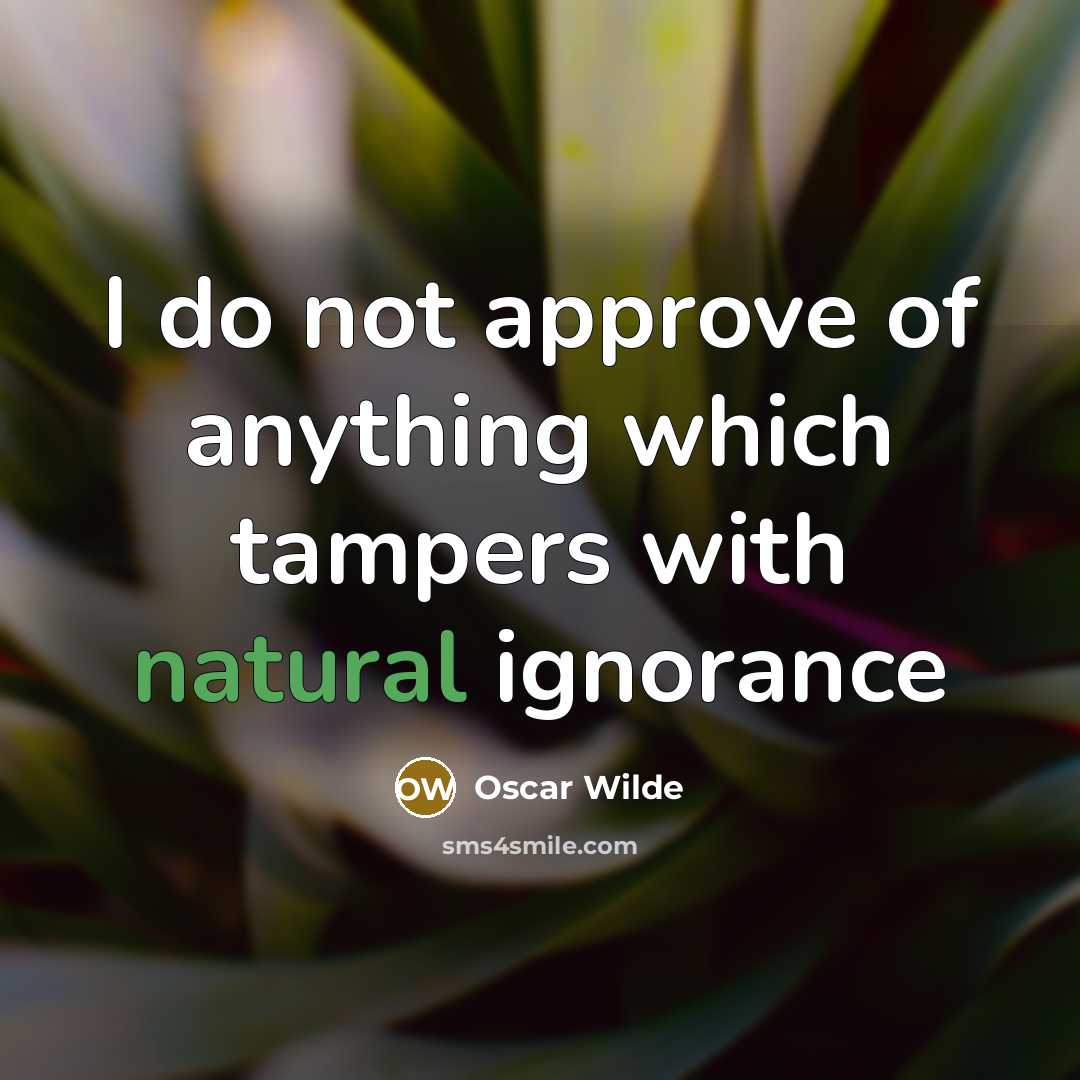 “I do not approve of anything which tampers with natural ignorance” quote by Oscar Wilde