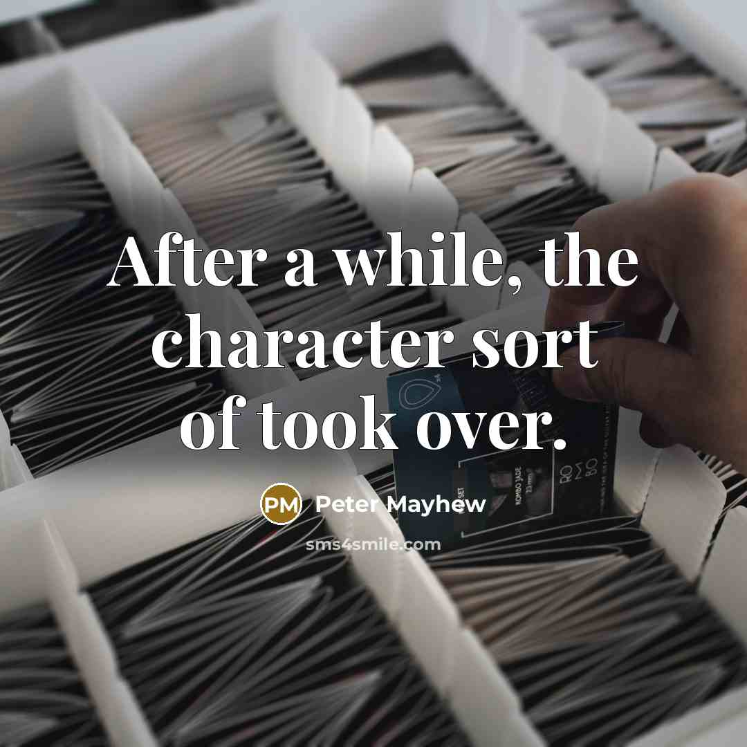 “After a while, the character sort of took over.…” quote by Peter Mayhew